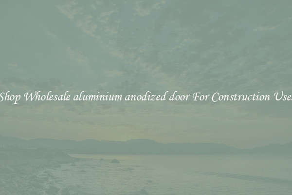 Shop Wholesale aluminium anodized door For Construction Uses