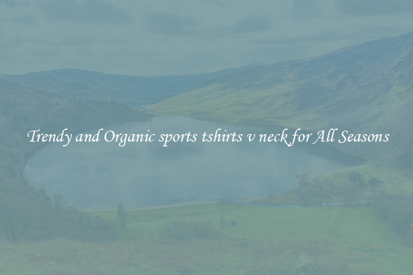 Trendy and Organic sports tshirts v neck for All Seasons