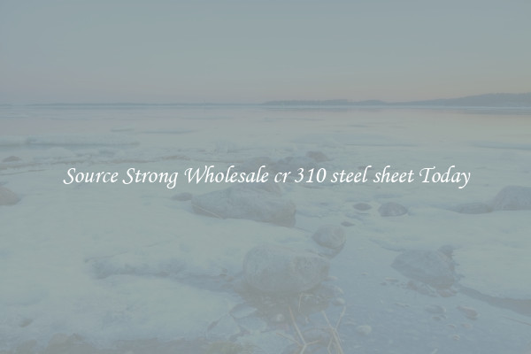 Source Strong Wholesale cr 310 steel sheet Today