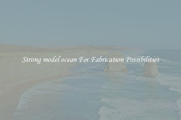 Strong model ocean For Fabrication Possibilities