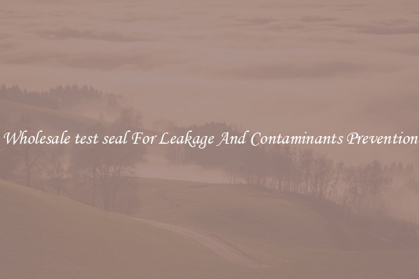 Wholesale test seal For Leakage And Contaminants Prevention