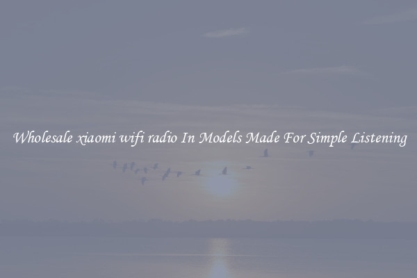 Wholesale xiaomi wifi radio In Models Made For Simple Listening
