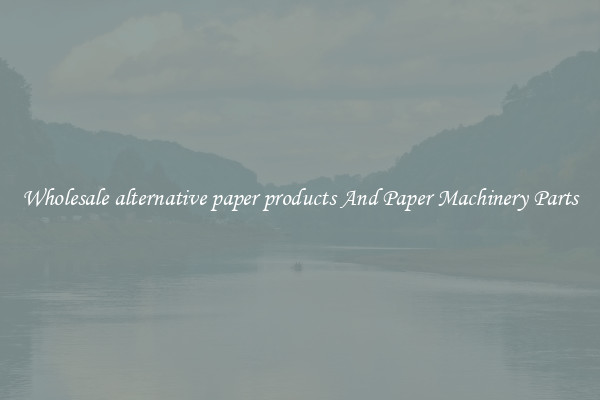 Wholesale alternative paper products And Paper Machinery Parts