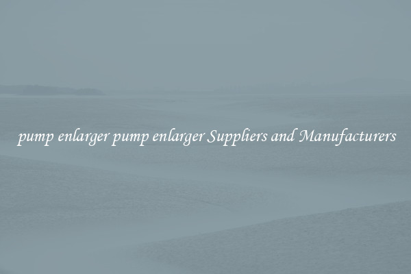 pump enlarger pump enlarger Suppliers and Manufacturers