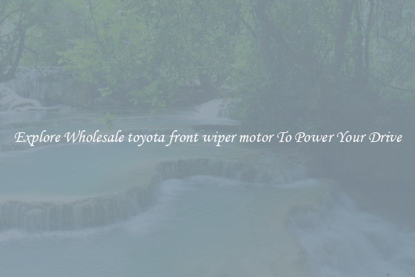 Explore Wholesale toyota front wiper motor To Power Your Drive