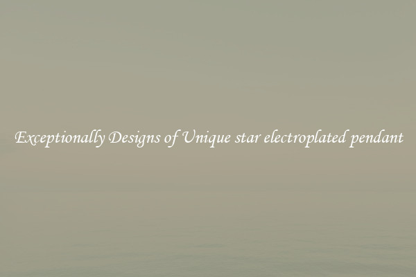 Exceptionally Designs of Unique star electroplated pendant