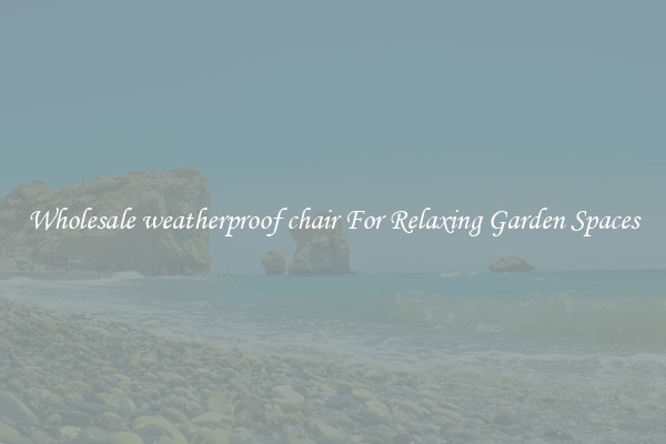 Wholesale weatherproof chair For Relaxing Garden Spaces