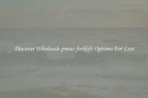 Discover Wholesale pneus forklift Options For Less