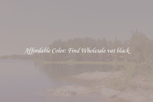 Affordable Color: Find Wholesale vat black