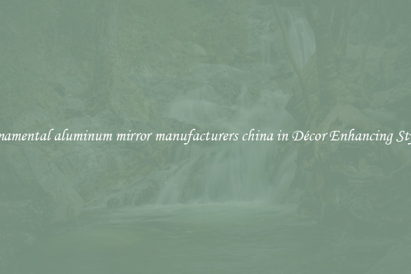 Ornamental aluminum mirror manufacturers china in Décor Enhancing Styles