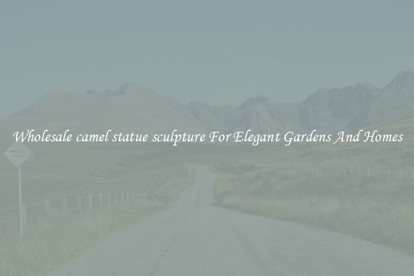 Wholesale camel statue sculpture For Elegant Gardens And Homes