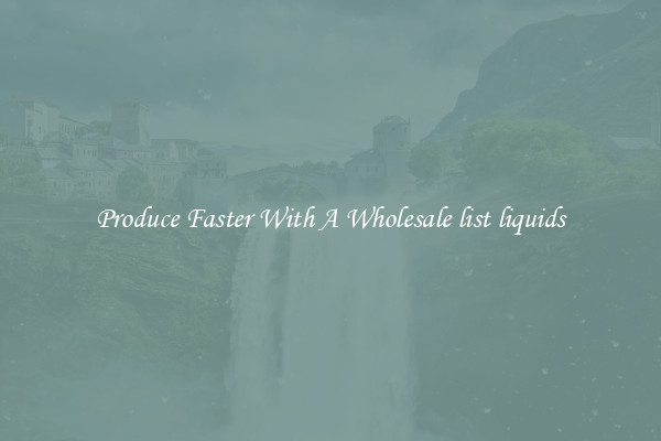 Produce Faster With A Wholesale list liquids